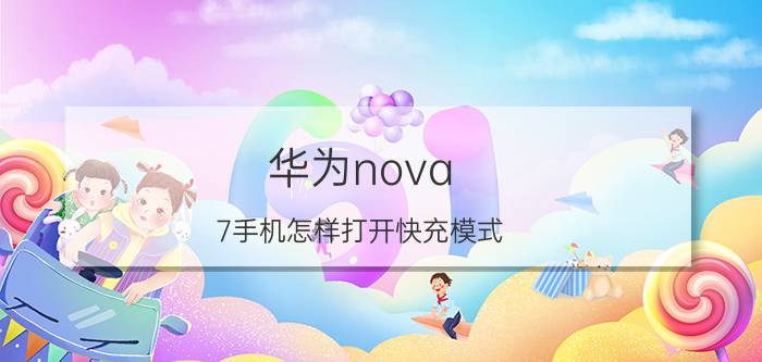 华为nova 7手机怎样打开快充模式 华为nova 7手机快速充电方法